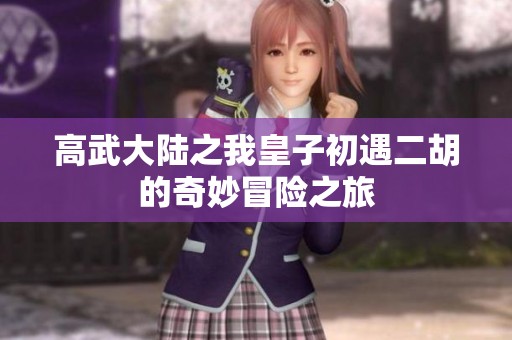 高武大陆之我皇子初遇二胡的奇妙冒险之旅