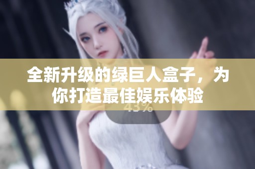 全新升级的绿巨人盒子，为你打造最佳娱乐体验