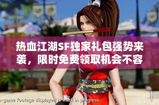 热血江湖SF独家礼包强势来袭，限时免费领取机会不容错过！