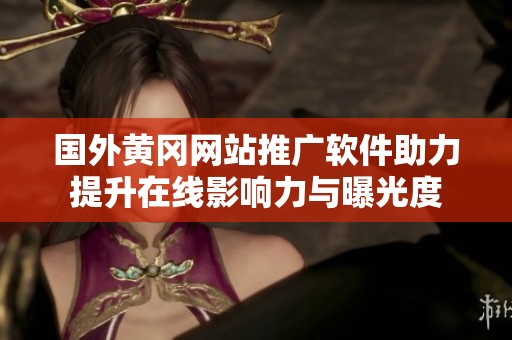 国外黄冈网站推广软件助力提升在线影响力与曝光度