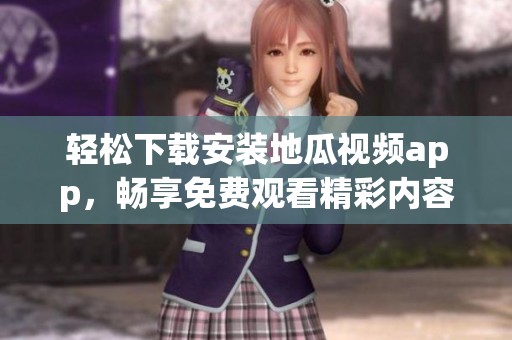轻松下载安装地瓜视频app，畅享免费观看精彩内容