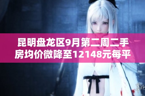昆明盘龙区9月第二周二手房均价微降至12148元每平米