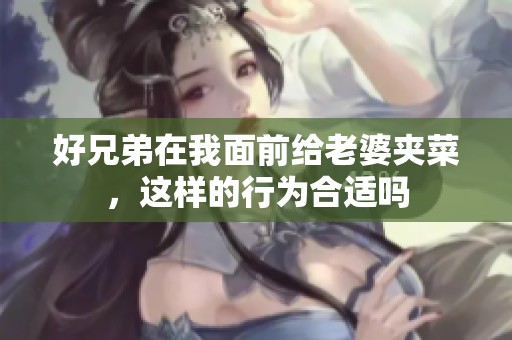 好兄弟在我面前给老婆夹菜，这样的行为合适吗