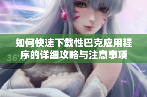 如何快速下载性巴克应用程序的详细攻略与注意事项