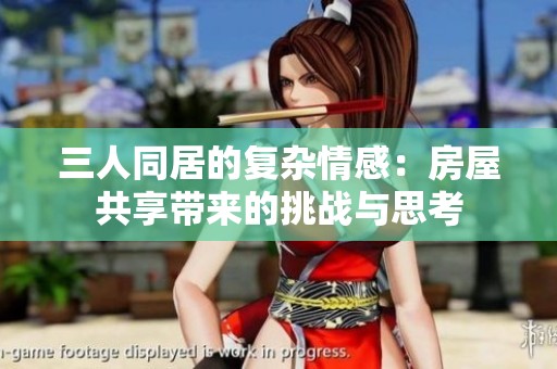 三人同居的复杂情感：房屋共享带来的挑战与思考