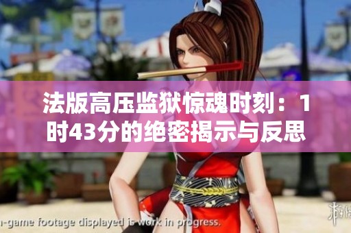 法版高压监狱惊魂时刻：1时43分的绝密揭示与反思