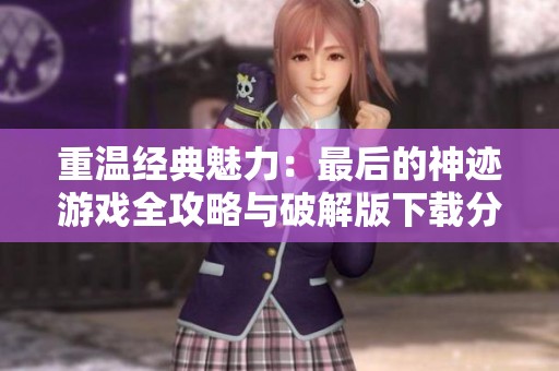 重温经典魅力：最后的神迹游戏全攻略与破解版下载分享