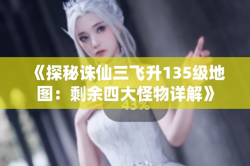 《探秘诛仙三飞升135级地图：剩余四大怪物详解》