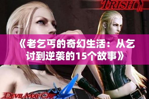 《老乞丐的奇幻生活：从乞讨到逆袭的15个故事》