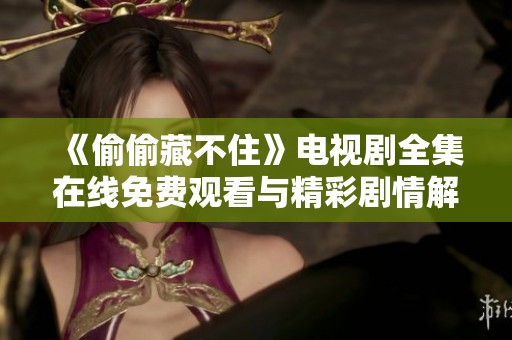 《偷偷藏不住》电视剧全集在线免费观看与精彩剧情解析