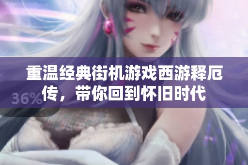 重温经典街机游戏西游释厄传，带你回到怀旧时代