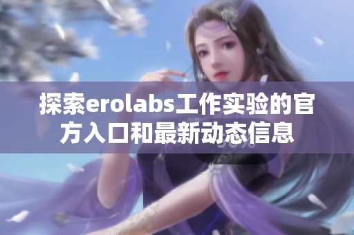 探索erolabs工作实验的官方入口和最新动态信息
