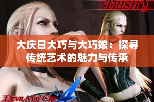 大庆日大巧与大巧娘：探寻传统艺术的魅力与传承