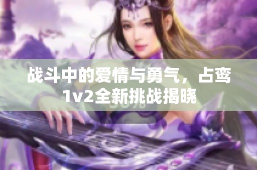 战斗中的爱情与勇气，占鸾1v2全新挑战揭晓