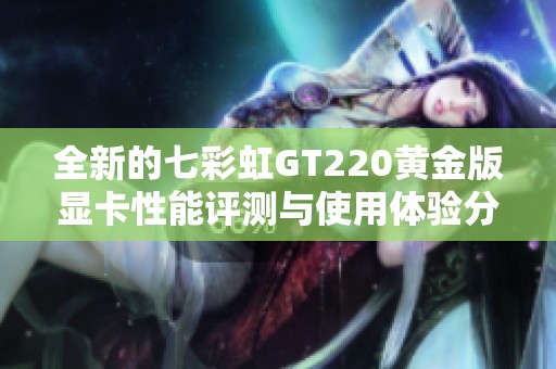 全新的七彩虹GT220黄金版显卡性能评测与使用体验分享