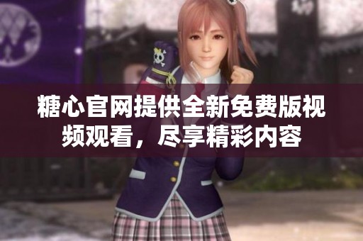 糖心官网提供全新免费版视频观看，尽享精彩内容