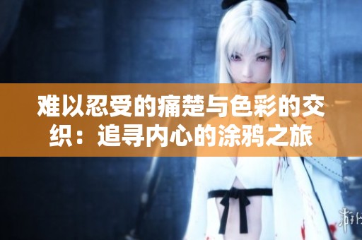 难以忍受的痛楚与色彩的交织：追寻内心的涂鸦之旅