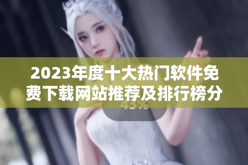 2023年度十大热门软件免费下载网站推荐及排行榜分析