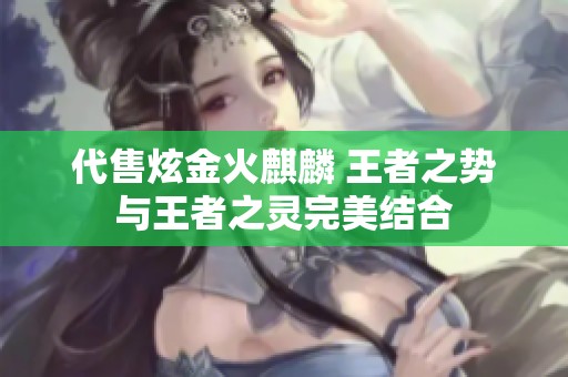 代售炫金火麒麟 王者之势与王者之灵完美结合