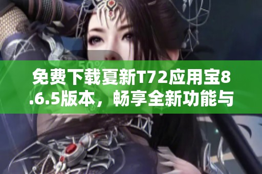 免费下载夏新T72应用宝8.6.5版本，畅享全新功能与精彩内容