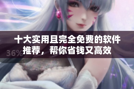十大实用且完全免费的软件推荐，帮你省钱又高效
