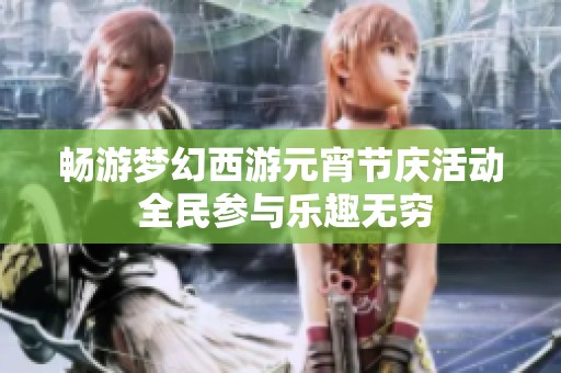 畅游梦幻西游元宵节庆活动 全民参与乐趣无穷