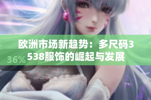 欧洲市场新趋势：多尺码3538服饰的崛起与发展
