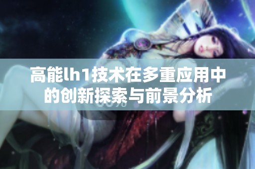 高能lh1技术在多重应用中的创新探索与前景分析