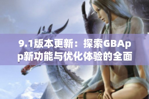 9.1版本更新：探索GBApp新功能与优化体验的全面解读