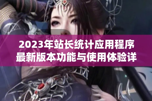 2023年站长统计应用程序最新版本功能与使用体验详解
