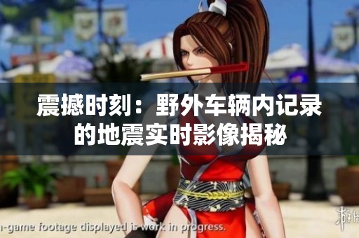 震撼时刻：野外车辆内记录的地震实时影像揭秘