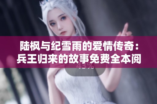 陆枫与纪雪雨的爱情传奇：兵王归来的故事免费全本阅读