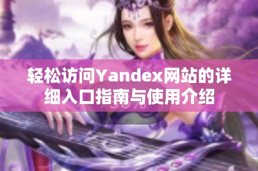 轻松访问Yandex网站的详细入口指南与使用介绍