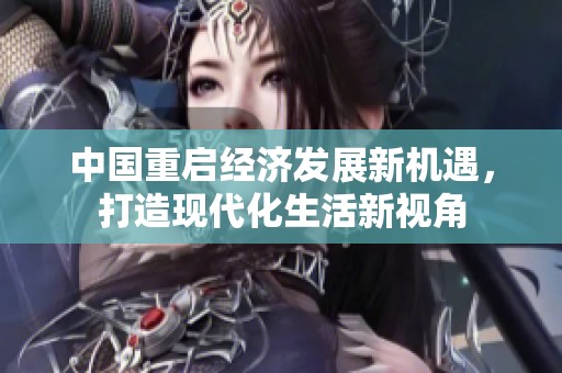 中国重启经济发展新机遇，打造现代化生活新视角