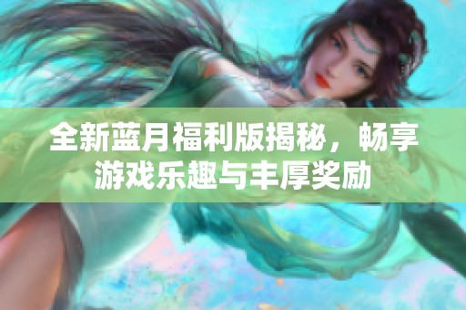 全新蓝月福利版揭秘，畅享游戏乐趣与丰厚奖励