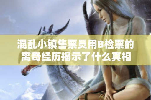 混乱小镇售票员用B检票的离奇经历揭示了什么真相
