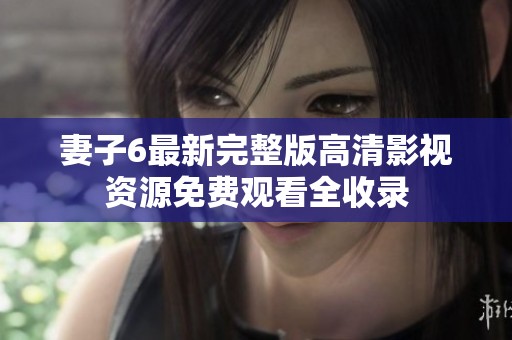妻子6最新完整版高清影视资源免费观看全收录