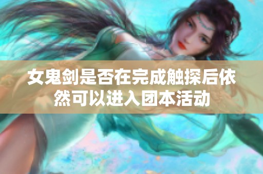 女鬼剑是否在完成触探后依然可以进入团本活动