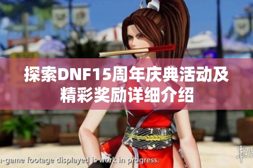 探索DNF15周年庆典活动及精彩奖励详细介绍