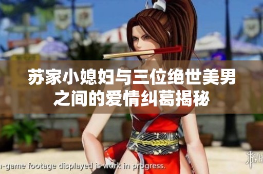 苏家小媳妇与三位绝世美男之间的爱情纠葛揭秘