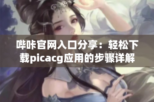 哔咔官网入口分享：轻松下载picacg应用的步骤详解