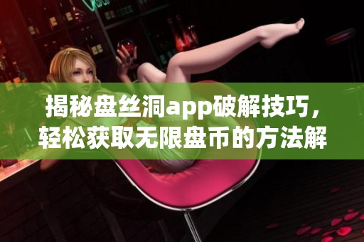 揭秘盘丝洞app破解技巧，轻松获取无限盘币的方法解析
