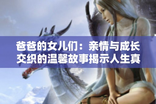 爸爸的女儿们：亲情与成长交织的温馨故事揭示人生真谛