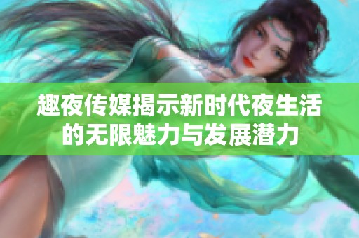 趣夜传媒揭示新时代夜生活的无限魅力与发展潜力
