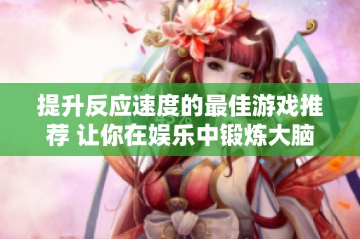 提升反应速度的最佳游戏推荐 让你在娱乐中锻炼大脑