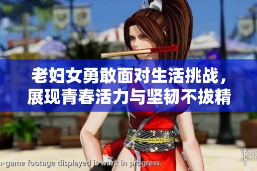 老妇女勇敢面对生活挑战，展现青春活力与坚韧不拔精神