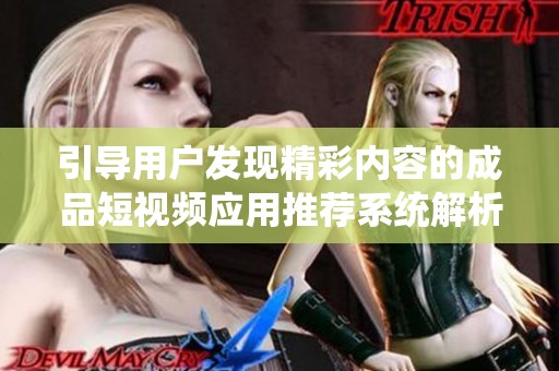 引导用户发现精彩内容的成品短视频应用推荐系统解析