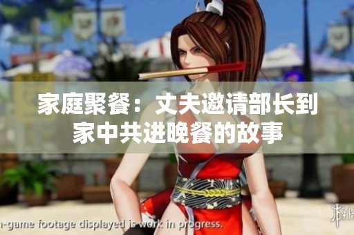 家庭聚餐：丈夫邀请部长到家中共进晚餐的故事