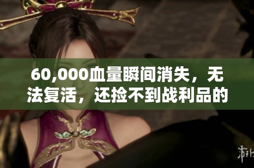 60,000血量瞬间消失，无法复活，还捡不到战利品的困境
