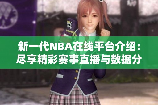 新一代NBA在线平台介绍：尽享精彩赛事直播与数据分析